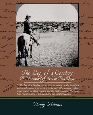 The Log of a Cowboy a Narrative of the Old Trail Days by Andy Adams 9781438519012