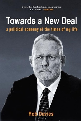 Towards A New Deal: A Political Economy of the Times of My Life by Rob Davies 9781776190935