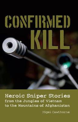 Confirmed Kill: Heroic Sniper Stories from the Jungles of Vietnam to the Mountains of Afghanistan by Nigel Cawthorne
