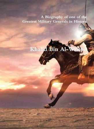 Khalid Bin Al-Waleed: A Biography of one of the Greatest Military Generals in History by Akram 9781643543420