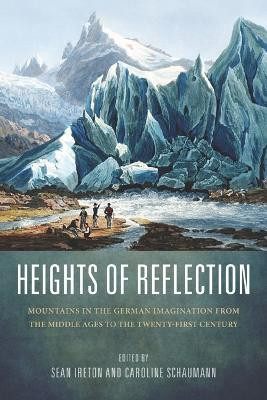 Heights of Reflection - Mountains in the German Imagination from the Middle Ages to the Twenty-First Century by Sean Ireton 9781571135025
