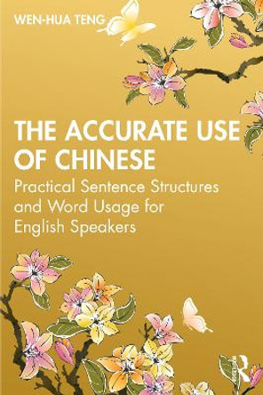 The Accurate Use of Chinese: Practical Sentence Structures and Word Usage for English Speakers by Wen-Hua Teng