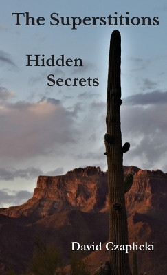 The Superstitions Hidden Secrets by David Czaplicki 9781737782438