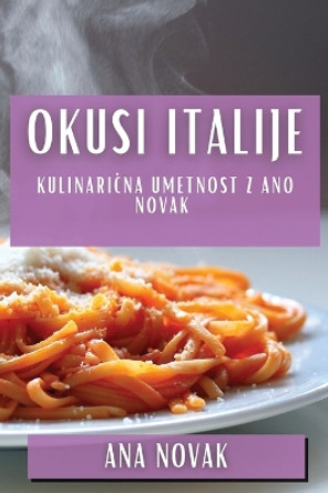 Okusi Italije: Kulinari&#269;na Umetnost z Ano Novak by Ana Novak 9781835593813