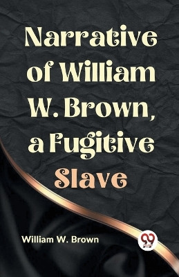 Narrative of William W. Brown, a Fugitive Slave by W Brown William 9789359329390