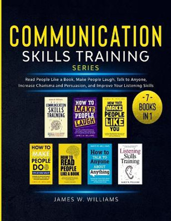 Communication Skills Training Series: 7 Books in 1 - Read People Like a Book, Make People Laugh, Talk to Anyone, Increase Charisma and Persuasion, and Improve Your Listening Skills by James W Williams 9781953036728
