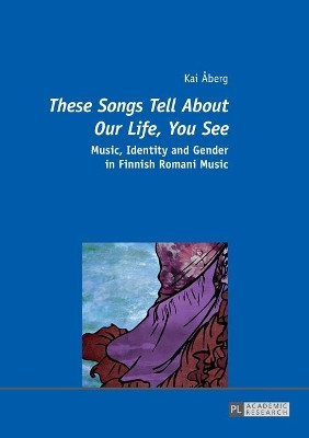 "These Songs Tell About Our Life, You See": Music, Identity and Gender in Finnish Romani Music by Kai Aberg 9783631653968