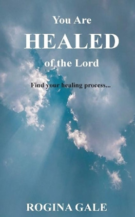 You Are Healed of the Lord: Find Your Healing Process... by Rogina Gale 9781633375635