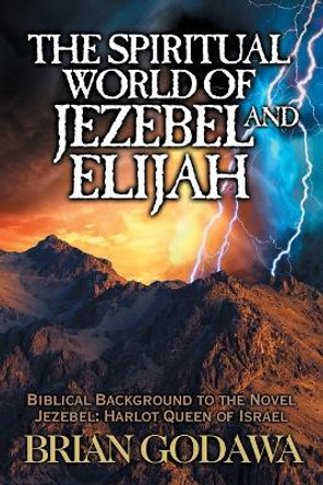 The Spiritual World of Jezebel and Elijah: Biblical Background to the Novel Jezebel: Harlot Queen of Israel by Brian Godawa 9781942858461