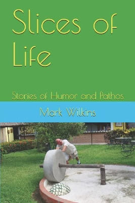 Slices of Life: Stories of Humor and Pathos by Mark Wilkins 9781936462452