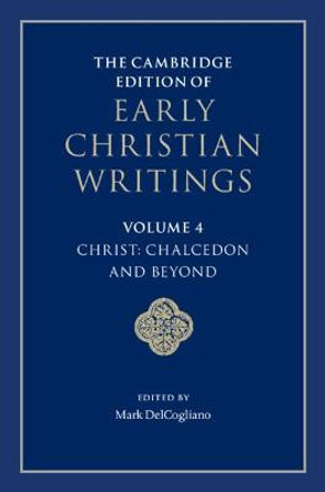 The Cambridge Edition of Early Christian Writings: Volume 4, Christ: Chalcedon and Beyond by Mark DelCogliano