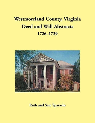 Westmoreland County, Virginia Deed and Will Abstracts, 1726-1729 by Ruth Sparacio 9781680349955