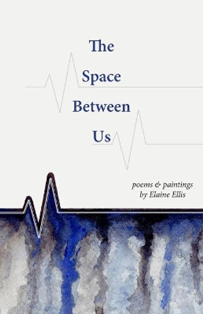 The Space Between Us: Poems and Paintings by Elaine Ellis 9781999472108