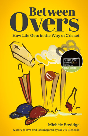 Between Overs: How Life Gets in the Way of Cricket by Michele Savidge