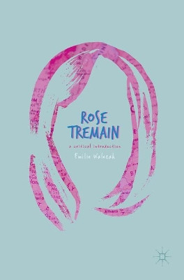 Rose Tremain: A Critical Introduction by Emilie Walezak 9783319571287