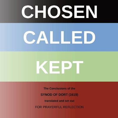 Chosen - Called - Kept: The Conclusions of the Synod of Dort Translated and arranged for prayerful reflection and study by Chris W H Griffiths 9781901397017