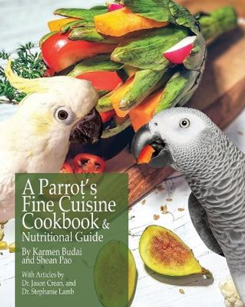 A Parrot's Fine Cuisine Cookbook and Nutritional Guide by Karmen Budai 9781732320604