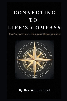 Connecting to Life's Compass: You're not lost - you just think you are by Dee Weldon Bird 9781950015214