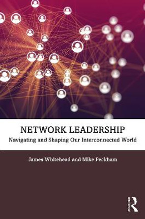 Network Leadership: Navigating and Shaping our Interconnected World by James Whitehead