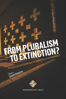 From Pluralism to Extinction?: Perspectives and Challenges for Christians in the Middle East by Sotiris Roussos 9781801352246