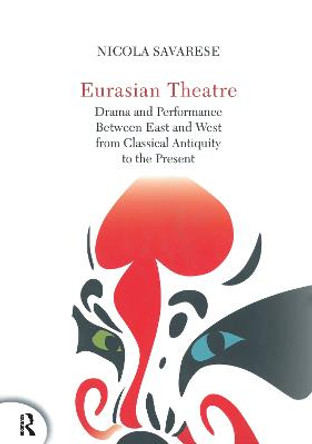 Eurasian Theatre: Drama and Performance Between East and West from Classical Antiquity to the Present by Nicola Savarese