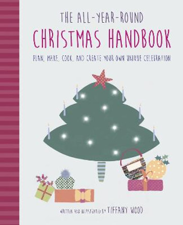 The All-Year-Round Christmas Handbook: Plan, Make, Cook, and Create Your Own Unique Celebration by Tiffany Wood (Mrs Christmas)