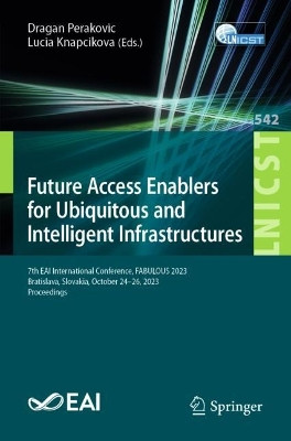 Future Access Enablers for Ubiquitous and Intelligent Infrastructures: 7th EAI International Conference, FABULOUS 2023, Bratislava, Slovakia, October 24–26, 2023, Proceedings by Dragan Perakovic 9783031500503