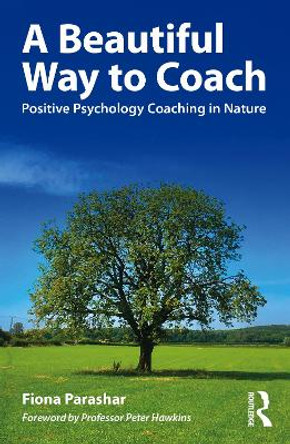 A Beautiful Way to Coach: Positive Psychology Coaching in Nature by Fiona Parashar