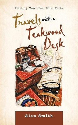 Travels with a Teakwood Desk: Fleeting Memories, Solid Facts by Alan Smith 9781982291365