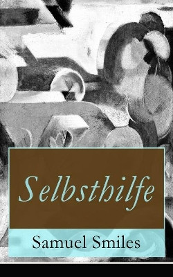 Selbsthilfe: Flei  und Beharrlichkeit + Hilfsmittel und Gelegenheiten - wissenschaftliche Bestrebungen + Energie und Mut + Gesch ftsleute + Arbeiter auf dem Gebiet der Kunst Nationale und individuelle Selbsthilfe by Samuel Smiles 9788026860259