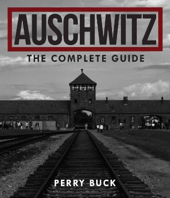 Auschwitz: the Complete Guide by Perry Buck 9781742577562
