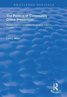 The Politics of Community Crime Prevention: Operation Weed and Seed in Seattle by Lisa L. Miller 9781138725959
