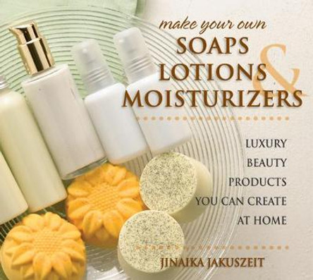 Make Your Own Soaps, Lotions & Moisturizers: Luxury Beauty Products You Can Create at Home by Jinaika Jakuszeit