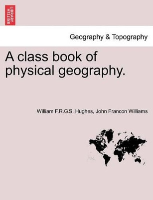 A Class Book of Physical Geography. by William F R G S Hughes 9781240907021