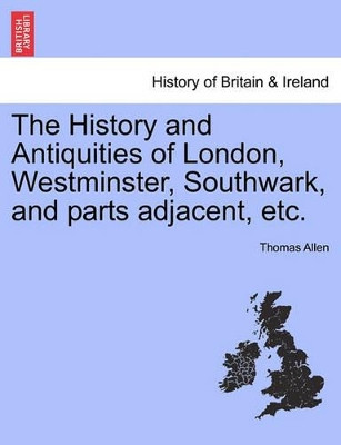 The History and Antiquities of London, Westminster, Southwark, and Parts Adjacent, Etc. Vol. II by MR Thomas Allen 9781241602031