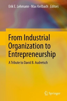 From Industrial Organization to Entrepreneurship: A Tribute to David B. Audretsch by Erik E. Lehmann 9783030252366