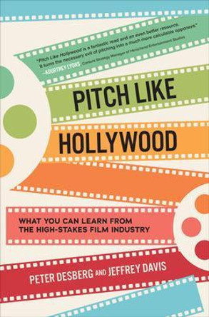 Pitch Like Hollywood: What You Can Learn from the High-Stakes Film Industry by Peter Desberg