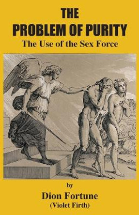 The Problem of Purity: The Use of the Sex Force by Dion Fortune 9781585094554