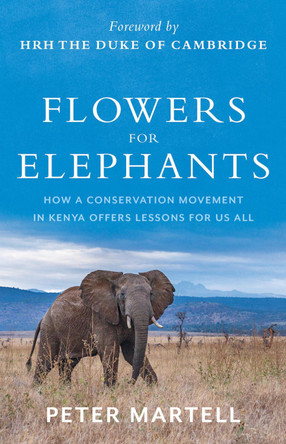 Flowers for Elephants: How a Conservation Movement in Kenya Offers Lessons for Us All by Peter Martell