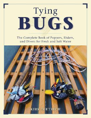 Tying Bugs: The Complete Book of Poppers, Sliders, and Divers for Fresh and Salt Water by Kirk Dietrich