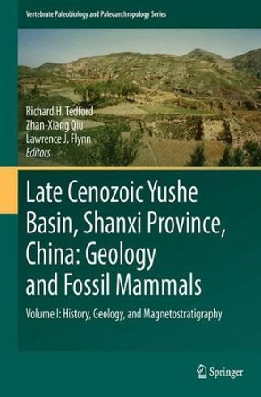 Late Cenozoic Yushe Basin, Shanxi Province, China: Geology and Fossil Mammals: Volume I:History, Geology, and Magnetostratigraphy by Richard H Tedford 9789401783781