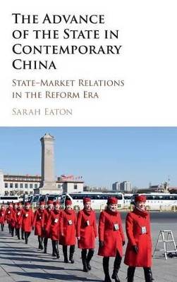 The Advance of the State in Contemporary China: State-Market Relations in the Reform Era by Sarah Eaton 9781107123410