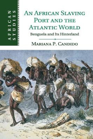 An African Slaving Port and the Atlantic World: Benguela and its Hinterland by Mariana P. Candido 9781107529748