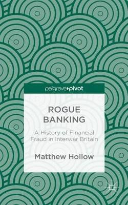 Rogue Banking: A History of Financial Fraud in Interwar Britain by Matthew Hollow 9781137360533