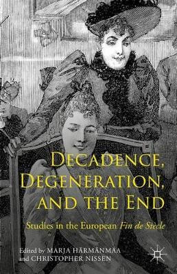 Decadence, Degeneration, and the End: Studies in the European Fin de Siecle by Marja Harmanmaa 9781137470881
