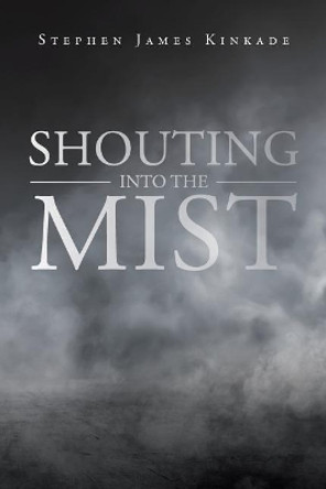 Shouting into the Mist by Stephen James Kinkade 9781644715383