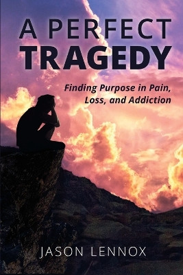 A Perfect Tragedy: Finding Purpose in Pain, Loss, and Addiction by Jason Lennox 9798986965802