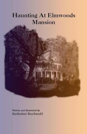 Haunting At Elmwoods Mansion by Katherine Buchwald 9781412025461 Haunting At Elmwoods Mansion by Katherine Buchwald 9781412025461
