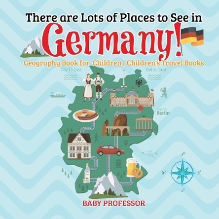 There are Lots of Places to See in Germany! Geography Book for Children Children's Travel Books by Baby Professor 9781541915916