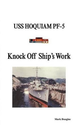 Knock Off Ship's Work: USS Hoquiam Pf-5 by Mark Douglas 9781466957800
